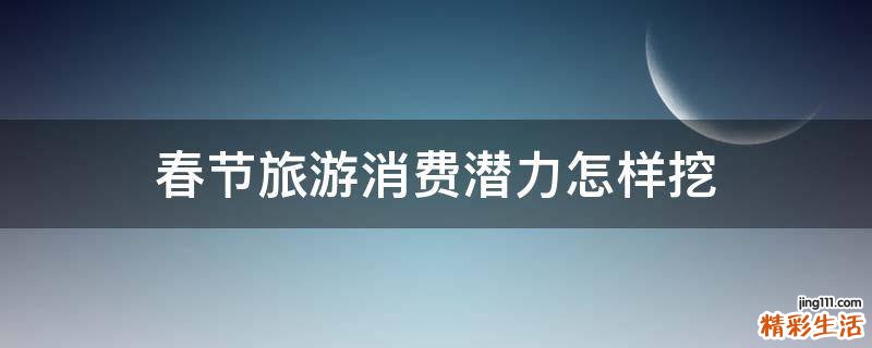 春节旅游消费潜力怎样挖