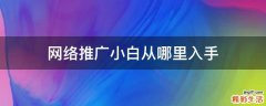 网络推广小白从哪里入手