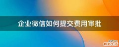 企业微信如何提交费用审批