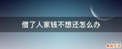 借了人家钱不想还怎么办