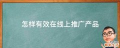 怎样有效在线上推广产品