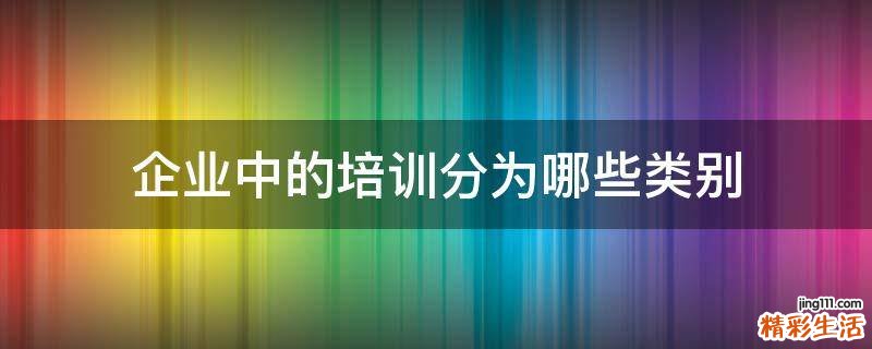 企业中的培训分为哪些类别