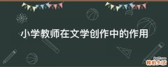 小学教师在文学创作中的作用