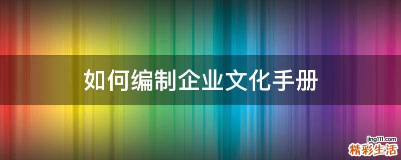 如何编制企业文化手册