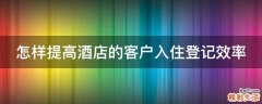 怎样提高酒店的客户入住登记效率