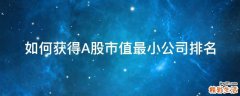 如何获得A股市值最小公司排名