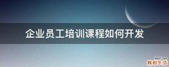 企业员工培训课程如何开发