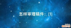 怎样审理稿件：[1]