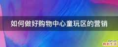 如何做好购物中心童玩区的营销
