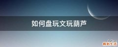 如何盘玩文玩葫芦