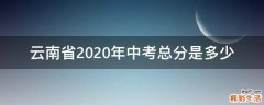 云南省2020年中考总分是多少