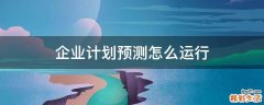 企业计划预测怎么运行