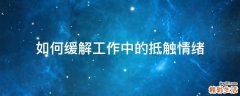 如何缓解工作中的抵触情绪