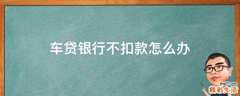 车贷银行不扣款怎么办