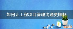 如何让工程项目管理沟通更顺畅