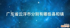 广东省云浮市分别有哪些县和镇