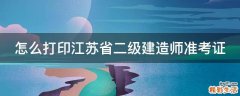 怎么打印江苏省二级建造师准考证