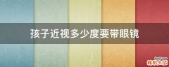 孩子近视多少度要带眼镜