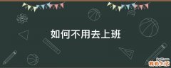 如何不用去上班