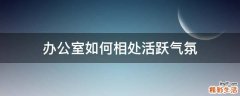 办公室如何相处活跃气氛