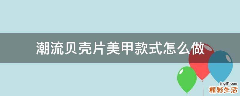 潮流贝壳片美甲款式怎么做