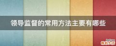 领导监督的常用方法主要有哪些