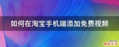 如何在淘宝手机端添加免费视频