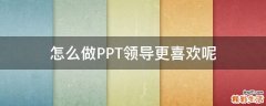 怎么做PPT领导更喜欢呢