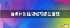 自媒体财经领域写哪些话题