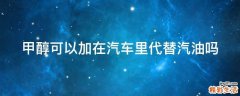 甲醇可以加在汽车里代替汽油吗