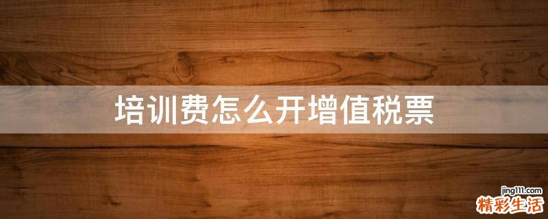 培训费怎么开增值税票