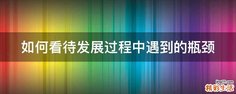 如何看待发展过程中遇到的瓶颈