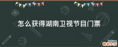 怎么获得湖南卫视节目门票