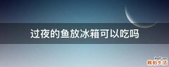 过夜的鱼放冰箱可以吃吗