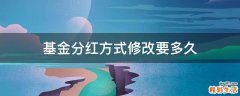 基金分红方式修改要多久