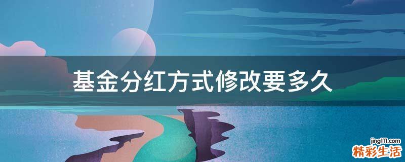 基金分红方式修改要多久