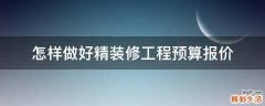 怎样做好精装修工程预算报价