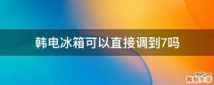 韩电冰箱可以直接调到7吗