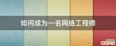 如何成为一名网络工程师