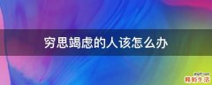 穷思竭虑的人该怎么办