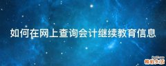 如何在网上查询会计继续教育信息