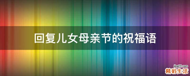 回复儿女母亲节的祝福语