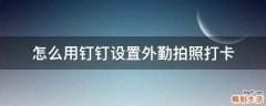怎么用钉钉设置外勤拍照打卡