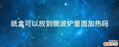 纸盒可以放到微波炉里面加热吗