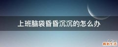上班脑袋昏昏沉沉的怎么办