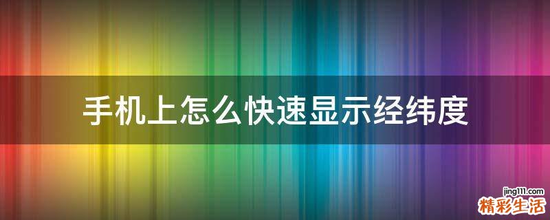 手机上怎么快速显示经纬度