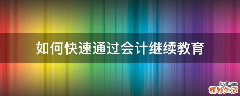如何快速通过会计继续教育