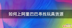 如何上阿里巴巴寻找玩具货源