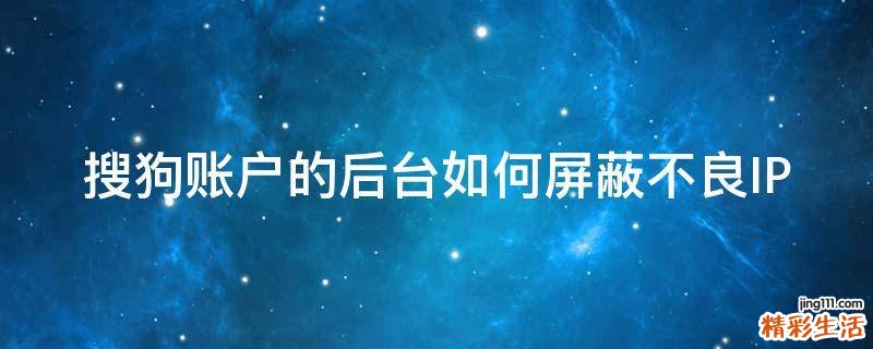 搜狗账户的后台如何屏蔽不良IP