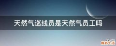 天然气巡线员是天然气员工吗